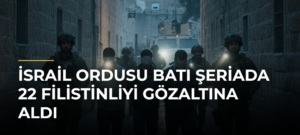 İsrail ordusu Batı Şeriada 22 Filistinliyi gözaltına aldı