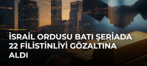 İsrail ordusu Batı Şeriada 22 Filistinliyi gözaltına aldı