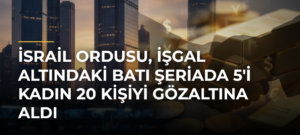 İsrail ordusu, işgal altındaki Batı Şeriada 5’i kadın 20 kişiyi gözaltına aldı