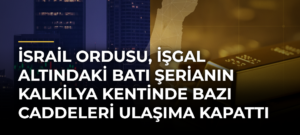 İsrail ordusu, işgal altındaki Batı Şerianın Kalkilya kentinde bazı caddeleri ulaşıma kapattı