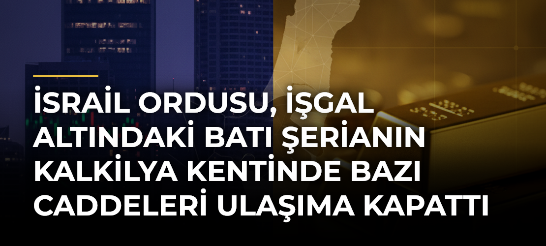 İsrail ordusu, işgal altındaki Batı Şerianın Kalkilya kentinde bazı caddeleri ulaşıma kapattı