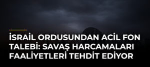 İsrail ordusundan acil fon talebi: Savaş harcamaları faaliyetleri tehdit ediyor