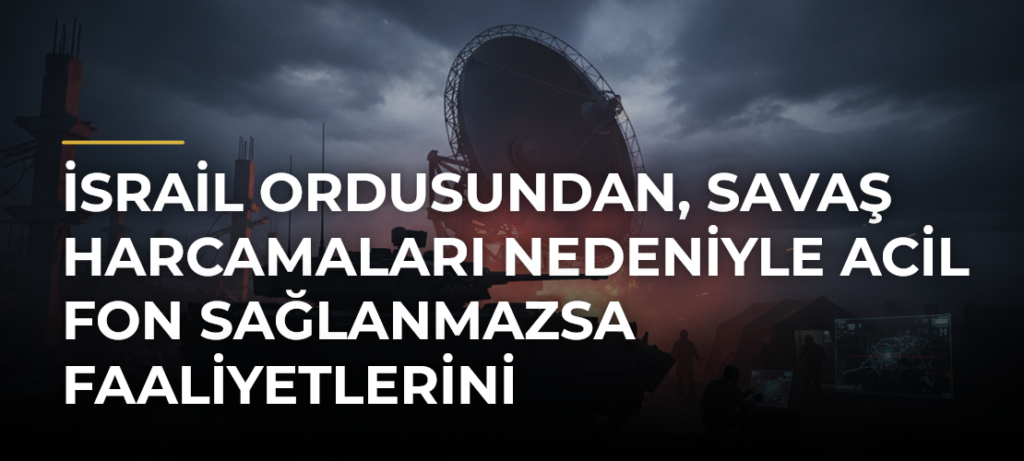 İsrail ordusundan, savaş harcamaları nedeniyle acil fon sağlanmazsa faaliyetlerini sürdüremeyeceği itirafı