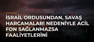 İsrail ordusundan, savaş harcamaları nedeniyle acil fon sağlanmazsa faaliyetlerini sürdüremeyeceği itirafı
