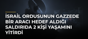 İsrail ordusunun Gazzede bir aracı hedef aldığı saldırıda 2 kişi yaşamını yitirdi