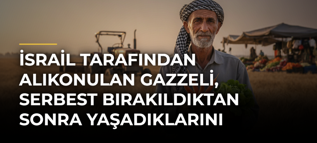 İsrail tarafından alıkonulan Gazzeli, serbest bırakıldıktan sonra yaşadıklarını anlattı