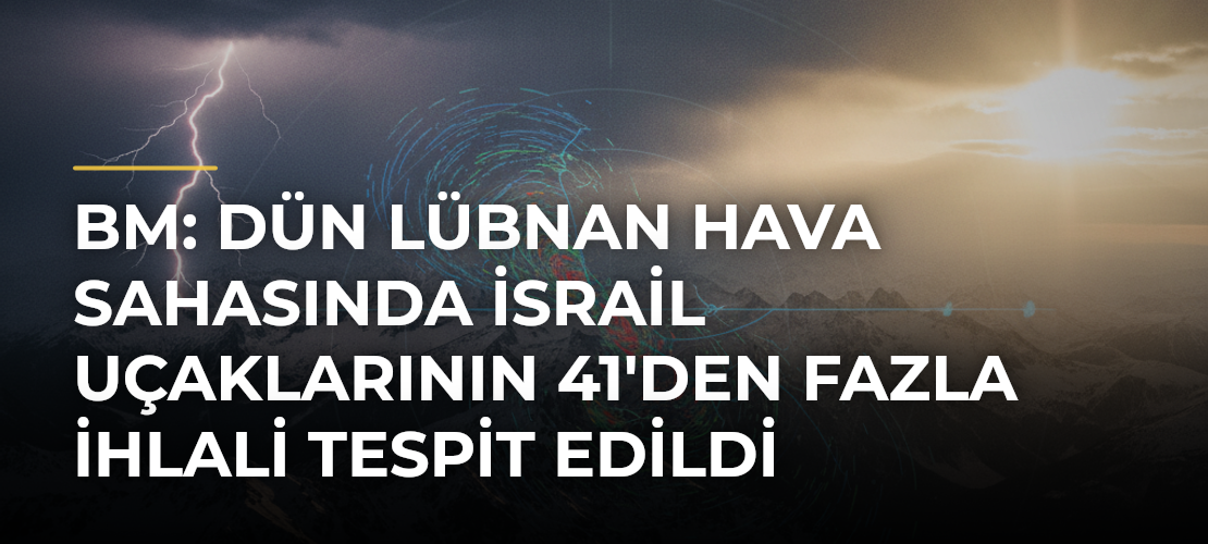 BM: Dün Lübnan hava sahasında İsrail uçaklarının 41'den fazla ihlali tespit edildi - Mirat Haber