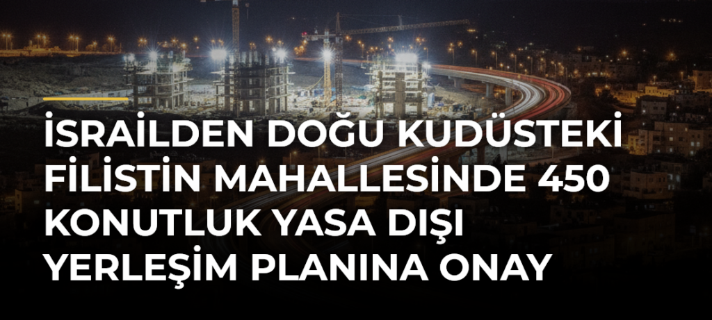 İsrailden Doğu Kudüsteki Filistin mahallesinde 450 konutluk yasa dışı yerleşim planına onay
