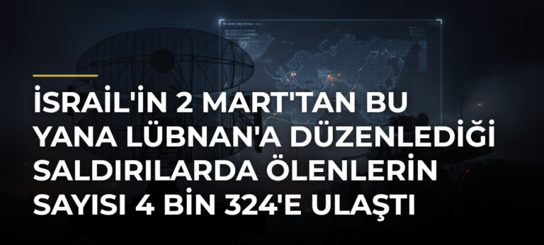 İsrail’in 2 Mart’tan Bu Yana Lübnan’a Düzenlediği Saldırılarda Ölenlerin Sayısı 4 Bin 324’e Ulaştı