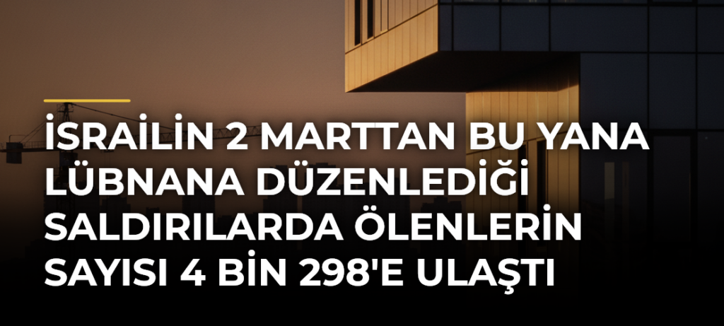 İsrailin 2 Marttan bu yana Lübnana düzenlediği saldırılarda ölenlerin sayısı 4 bin 298’e ulaştı