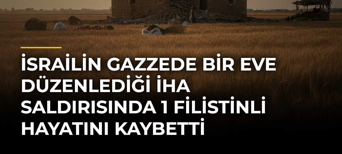 İsrailin Gazzede Bir Eve Düzenlediği İHA Saldırısında 1 Filistinli Hayatını Kaybetti