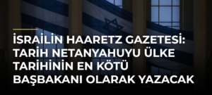 İsrailin Haaretz Gazetesi: Tarih Netanyahuyu Ülke Tarihinin En Kötü Başbakanı Olarak Yazacak