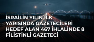 İsrailin Yılın İlk Yarısında Gazetecileri Hedef Alan 467 İhlalinde 8 Filistinli Gazeteci Hayatını Kaybetti