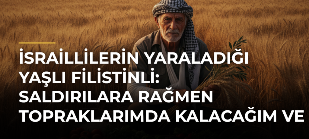 İsraillilerin yaraladığı yaşlı Filistinli: Saldırılara rağmen topraklarımda kalacağım ve burada gömüleceğim