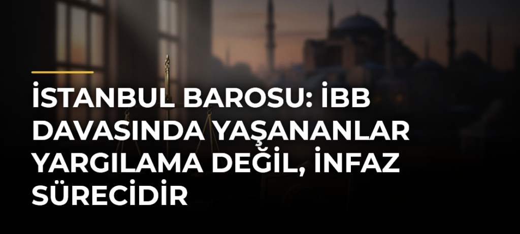 İstanbul Barosu: İBB davasında yaşananlar yargılama değil, infaz sürecidir