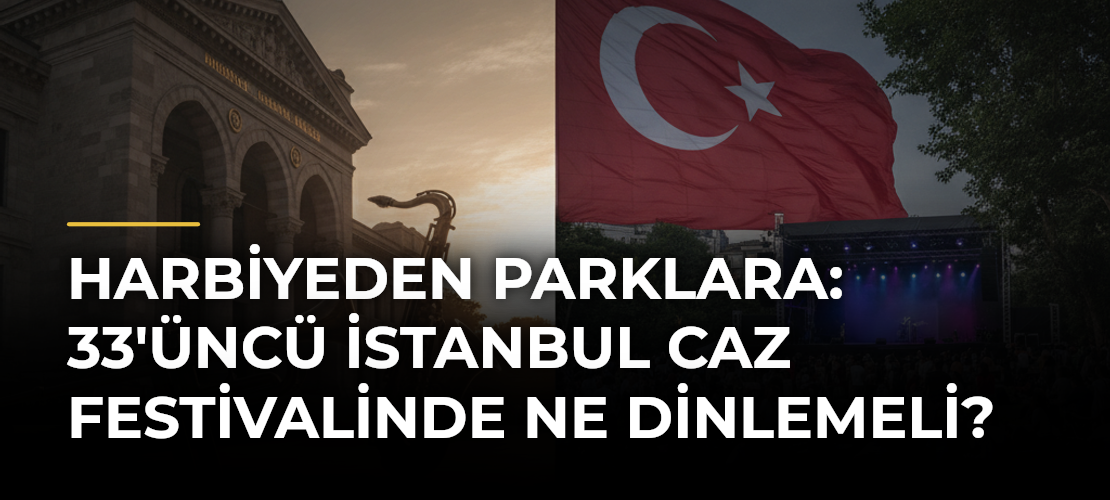 Harbiyeden parklara: 33'üncü İstanbul Caz Festivalinde Ne Dinlemeli?