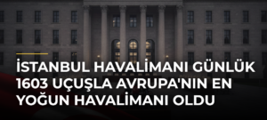 İstanbul Havalimanı Günlük 1603 Uçuşla Avrupa’nın En Yoğun Havalimanı Oldu