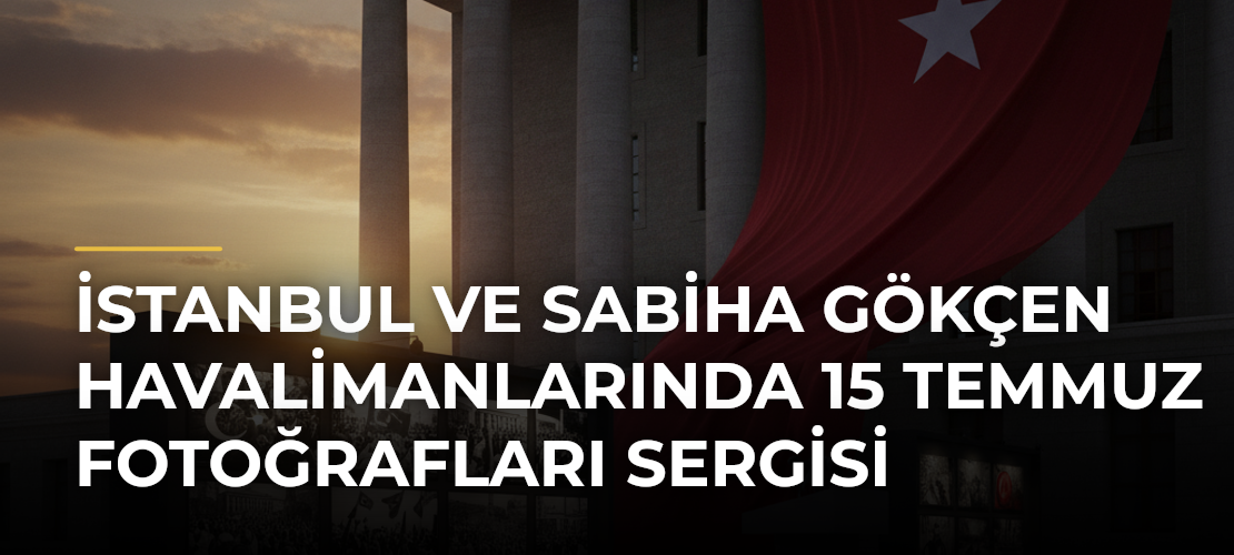 İstanbul ve Sabiha Gökçen Havalimanlarında 15 Temmuz Fotoğrafları Sergisi - Haber Sitesi