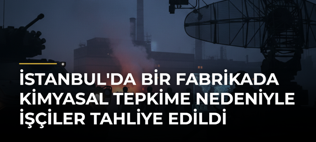 İstanbul’da Bir Fabrikada Kimyasal Tepkime Nedeniyle İşçiler Tahliye Edildi