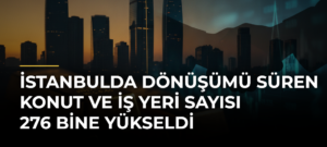 İstanbulda dönüşümü süren konut ve iş yeri sayısı 276 bine yükseldi