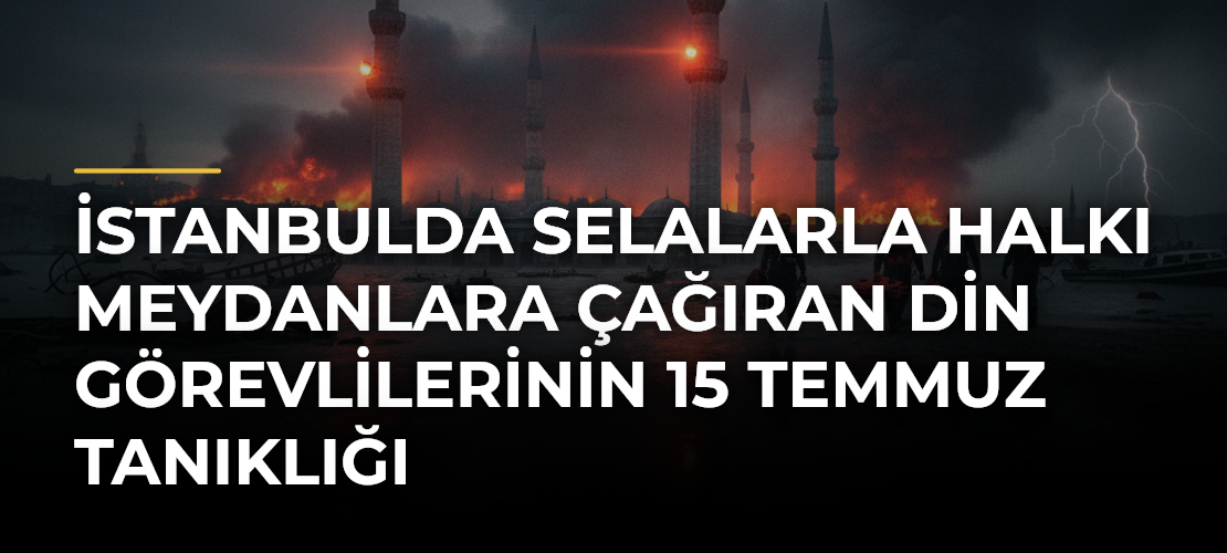 İstanbulda Selalarla Halkı Meydanlara Çağıran Din Görevlilerinin 15 Temmuz Tanıklığı