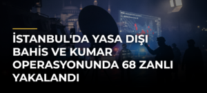 İstanbul’da Yasa Dışı Bahis ve Kumar Operasyonunda 68 Zanlı Yakalandı