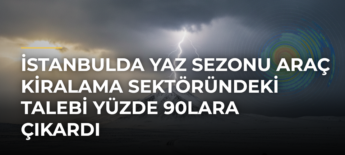 İstanbulda yaz sezonu araç kiralama sektöründeki talebi yüzde 90lara çıkardı