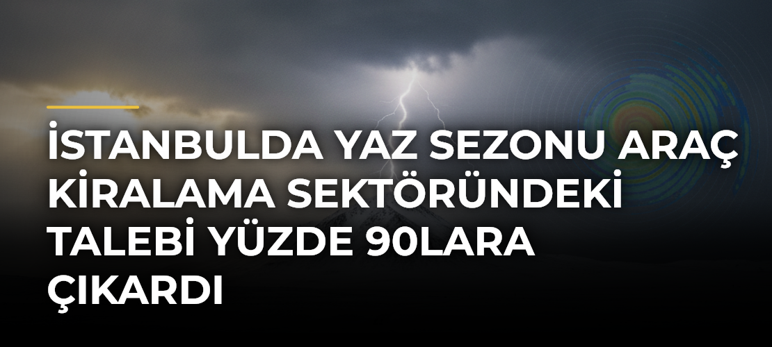 İstanbulda yaz sezonu araç kiralama sektöründeki talebi yüzde 90lara çıkardı