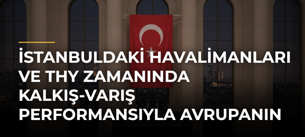 İstanbuldaki havalimanları ve THY zamanında kalkış-varış performansıyla Avrupanın zirvesinde