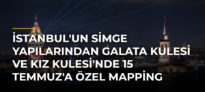 İstanbul’un simge yapılarından Galata Kulesi ve Kız Kulesi’nde 15 Temmuz’a özel mapping gösterisi