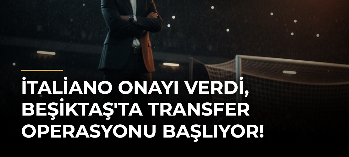 İtaliano Onayı Verdi, Beşiktaş'ta Transfer Operasyonu Başlıyor!