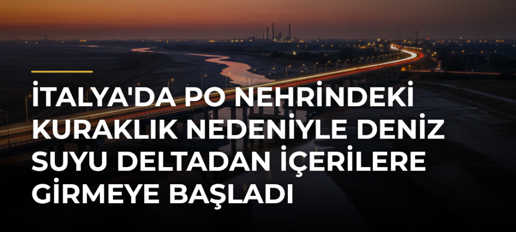 İtalya’da Po Nehrindeki Kuraklık Nedeniyle Deniz Suyu Deltadan İçerilere Girmeye Başladı