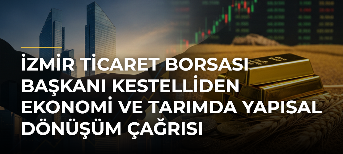 İzmir Ticaret Borsası Başkanı Kestelliden Ekonomi ve Tarımda Yapısal Dönüşüm Çağrısı - Mirat Haber