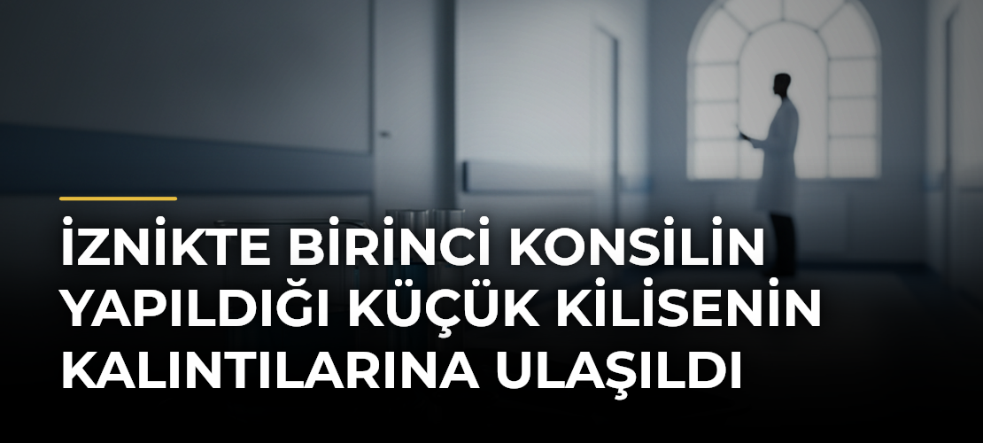 İznikte Birinci Konsilin Yapıldığı Küçük Kilisenin Kalıntılarına Ulaşıldı