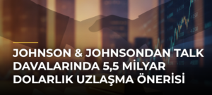 Johnson & Johnsondan talk davalarında 5,5 milyar dolarlık uzlaşma önerisi