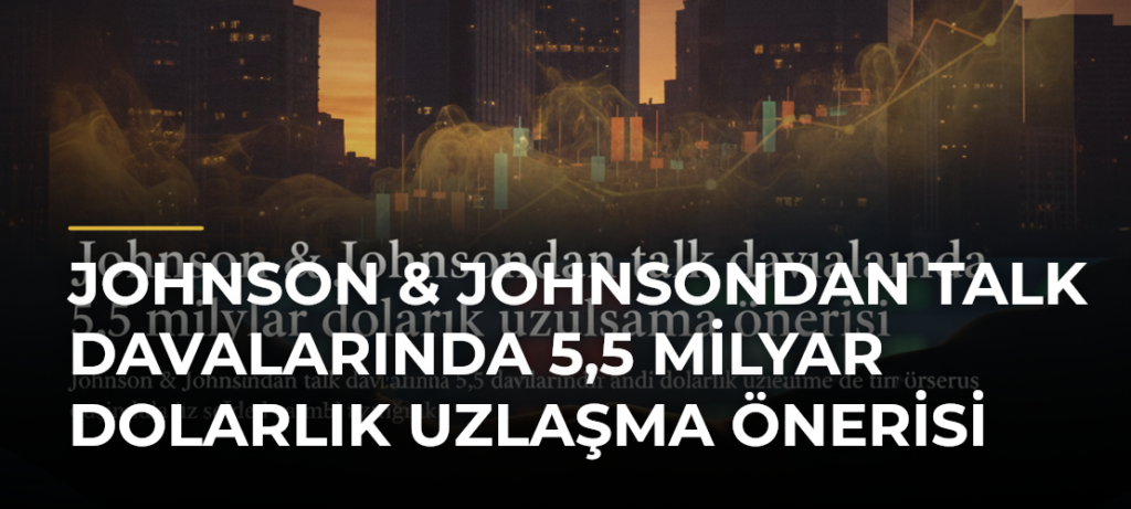 Johnson & Johnsondan talk davalarında 5,5 milyar dolarlık uzlaşma önerisi