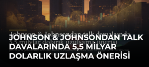 Johnson & Johnsondan talk davalarında 5,5 milyar dolarlık uzlaşma önerisi