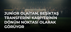 Junior Olaitan, Beşiktaş transferini kariyerinin dönüm noktası olarak görüyor