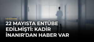 22 Mayısta Entübe Edilmişti: Kadir İnanır’dan Haber Var