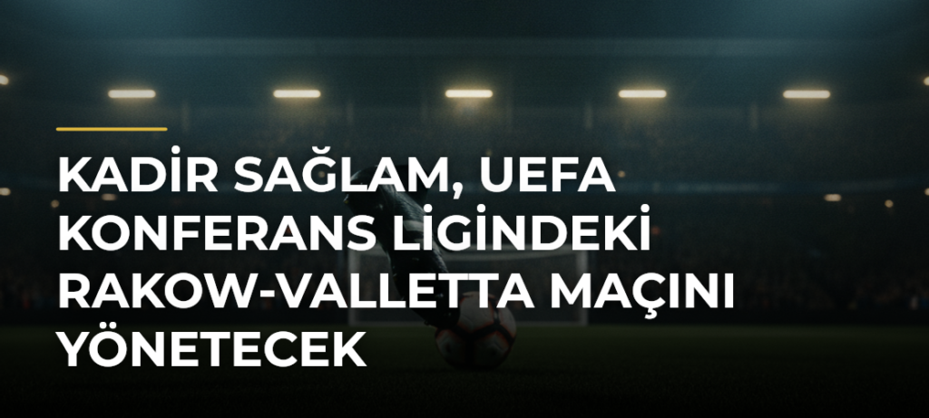 Kadir Sağlam, UEFA Konferans Ligindeki Rakow-Valletta maçını yönetecek