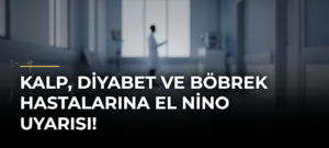 Kalp, diyabet ve böbrek hastalarına El Nino uyarısı!