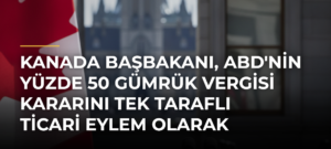 Kanada Başbakanı, ABD’nin Yüzde 50 Gümrük Vergisi Kararını Tek Taraflı Ticari Eylem Olarak Nitelendirdi