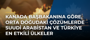 Kanada Başbakanına göre, Orta Doğudaki çözümlerde Suudi Arabistan ve Türkiye en etkili ülkeler