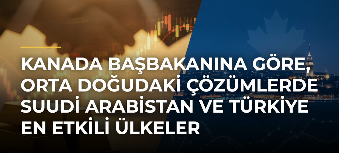 Kanada Başbakanına göre, Orta Doğudaki çözümlerde Suudi Arabistan ve Türkiye en etkili ülkeler