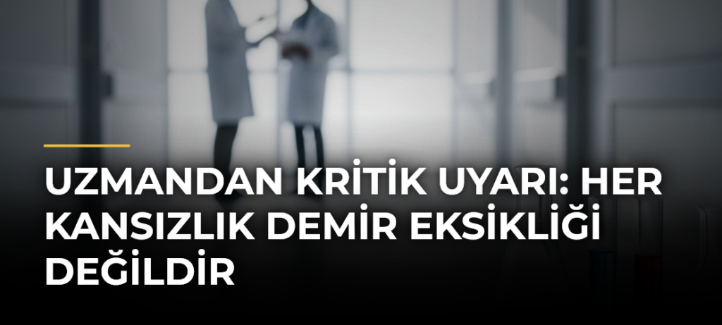 Uzmandan kritik uyarı: Her kansızlık demir eksikliği değildir