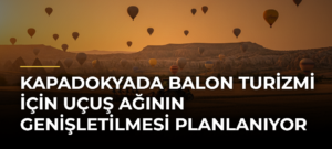 Kapadokyada balon turizmi için uçuş ağının genişletilmesi planlanıyor
