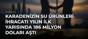 Karadenizin su ürünleri ihracatı yılın ilk yarısında 186 milyon doları aştı