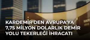 KARDEMİR’den Avrupa’ya 7,75 Milyon Dolarlık Demir Yolu Tekerleği İhracatı
