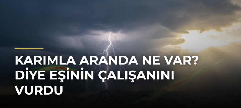 Karımla aranda ne var? diye eşinin çalışanını vurdu