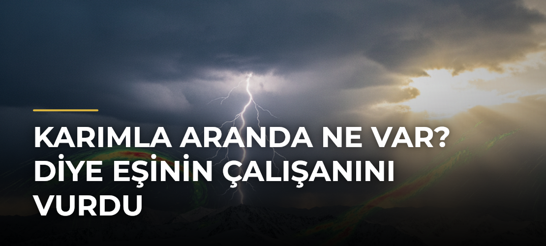 Karımla aranda ne var? diye eşinin çalışanını vurdu